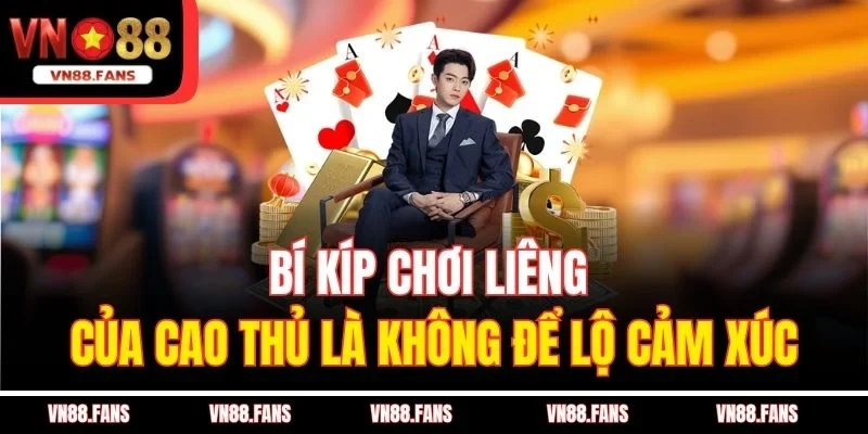 Bí kíp chơi Liêng của cao thủ là không để lộ cảm xúc