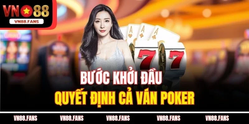 Bước khởi đầu quyết định cả ván Poker
