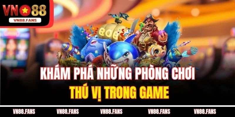 Bắn Cá Thần Tài VN88 - Săn Cá Đỉnh Cao, Nhận Thưởng Lớn 4 Khám phá những phòng chơi thú vị trong game